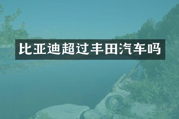 比亚迪超过丰田汽车吗