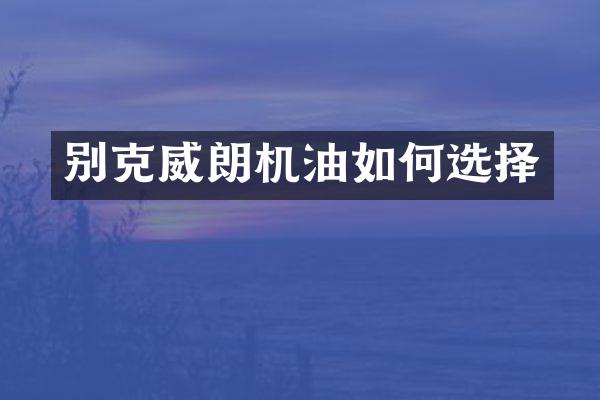 别克威朗机油如何选择