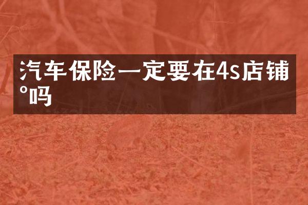 汽车保险一定要在4s店铺买吗