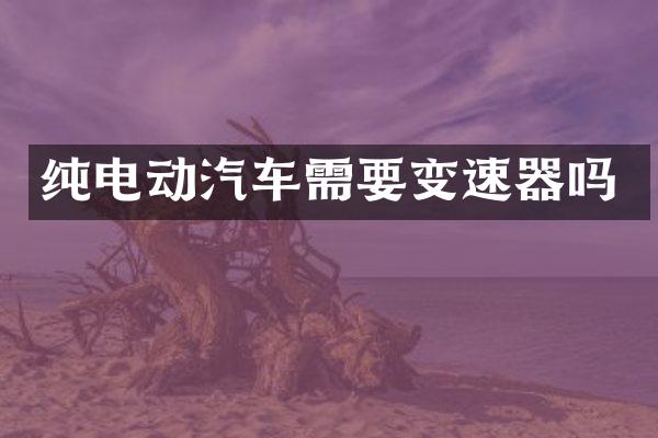 纯电动汽车需要变速器吗