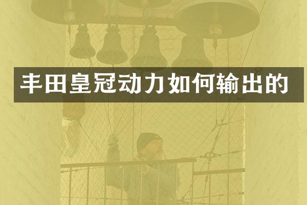 丰田皇冠动力如何输出的