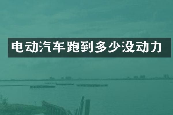 电动汽车跑到多少没动力