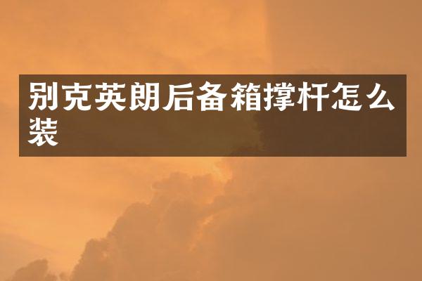 别克英朗后备箱撑杆怎么装