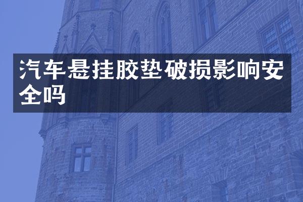 汽车悬挂胶垫破损影响安全吗