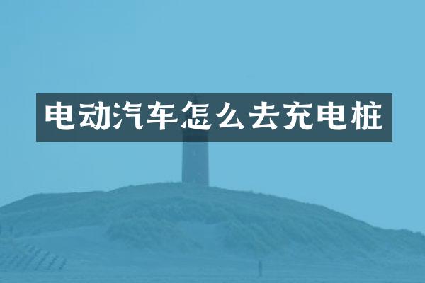 电动汽车怎么去充电桩