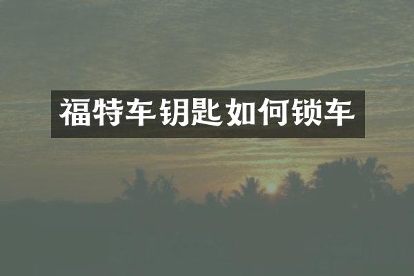 福特车钥匙如何锁车