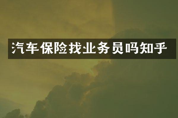 汽车保险找业务员吗知乎