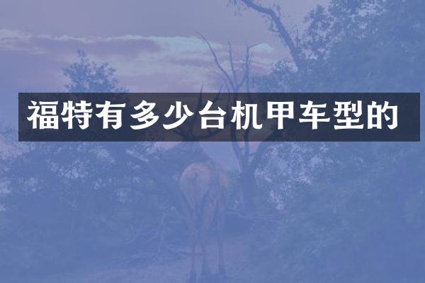 福特有多少台机甲车型的