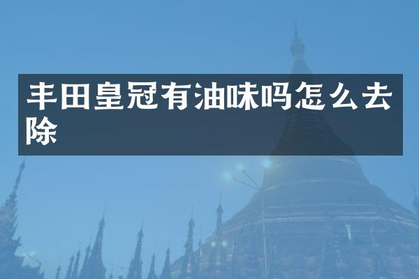 丰田皇冠有油味吗怎么去除