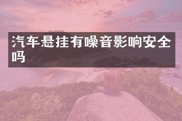 汽车悬挂有噪音影响安全吗