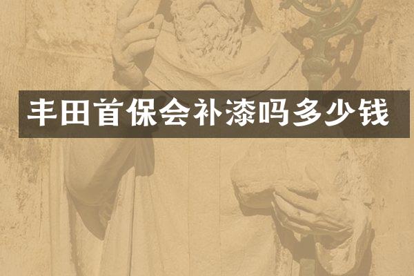 丰田首保会补漆吗多少钱