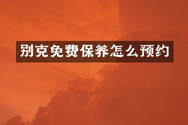 别克免费保养怎么预约