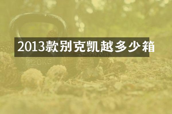 2013款别克凯越多少箱
