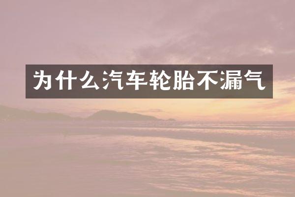 为什么汽车轮胎不漏气