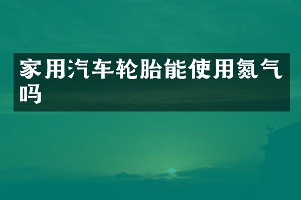 家用汽车轮胎能使用氮气吗