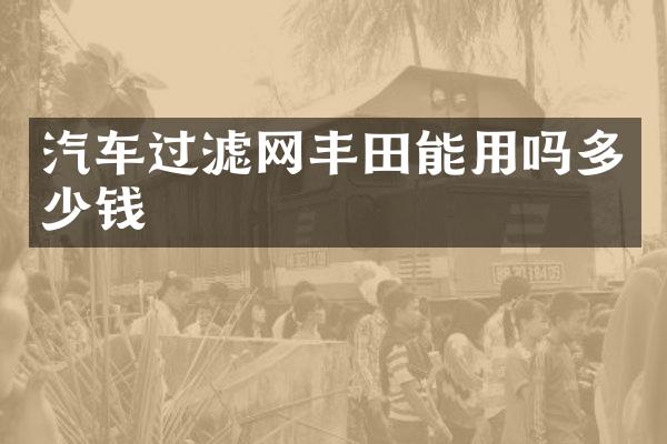 汽车过滤网丰田能用吗多少钱