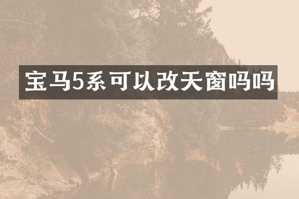宝马5系可以改天窗吗吗