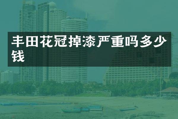 丰田花冠掉漆严重吗多少钱