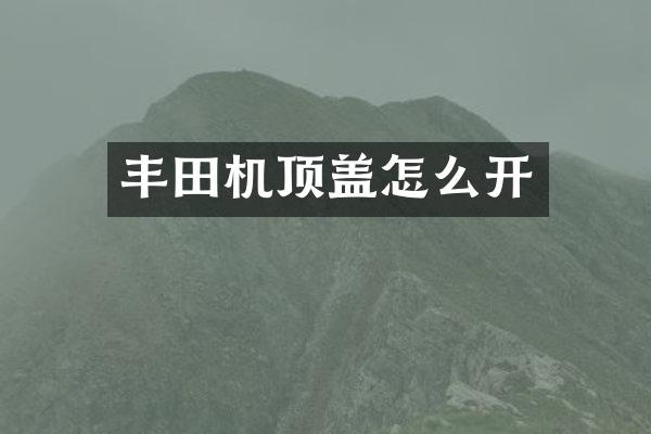 丰田机顶盖怎么开