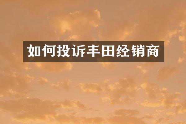 如何投诉丰田经销商