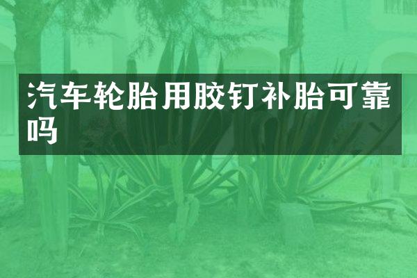 汽车轮胎用胶钉补胎可靠吗