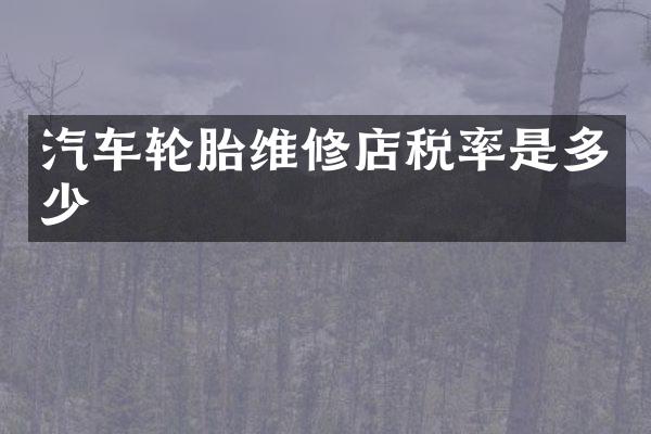 汽车轮胎维修店税率是多少