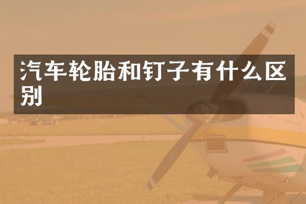 汽车轮胎和钉子有什么区别
