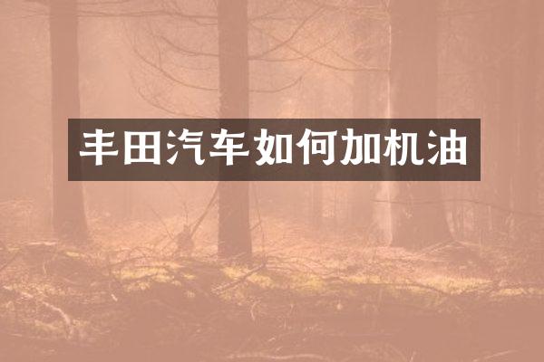 丰田汽车如何加机油