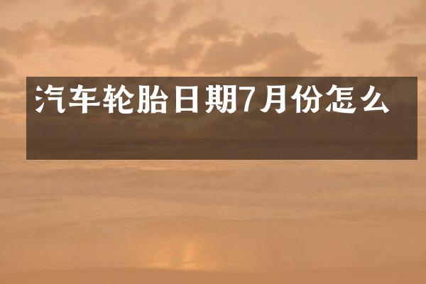 汽车轮胎日期7月份怎么看