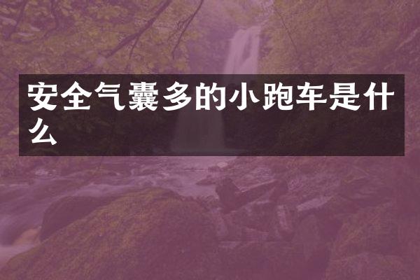 安全气囊多的小跑车是什么