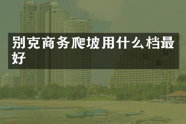 别克商务爬坡用什么档最好
