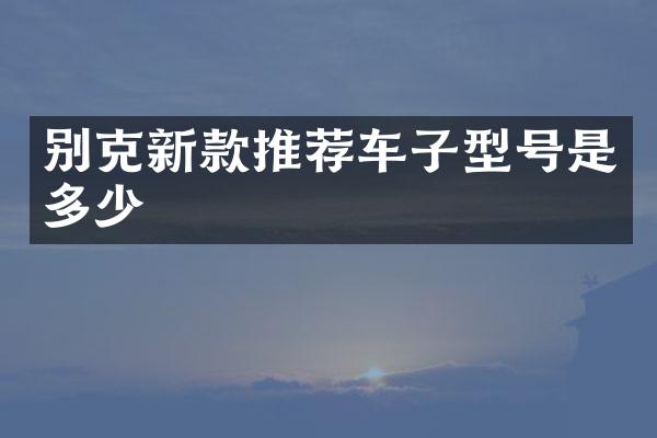 别克新款推荐车子型号是多少