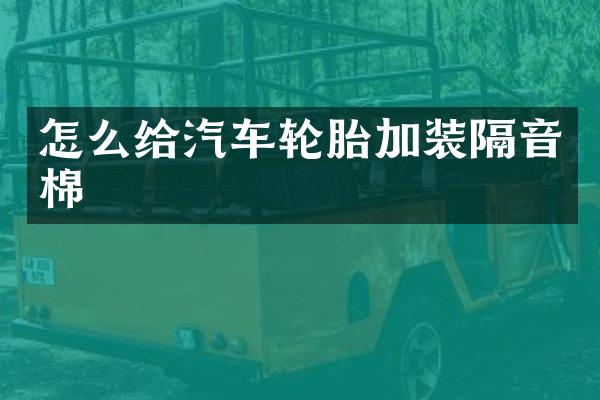 怎么给汽车轮胎加装隔音棉