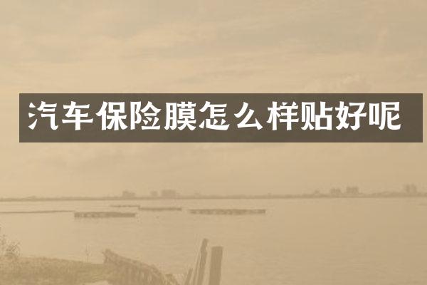 汽车保险膜怎么样贴好呢