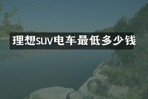 理想suv电车最低多少钱