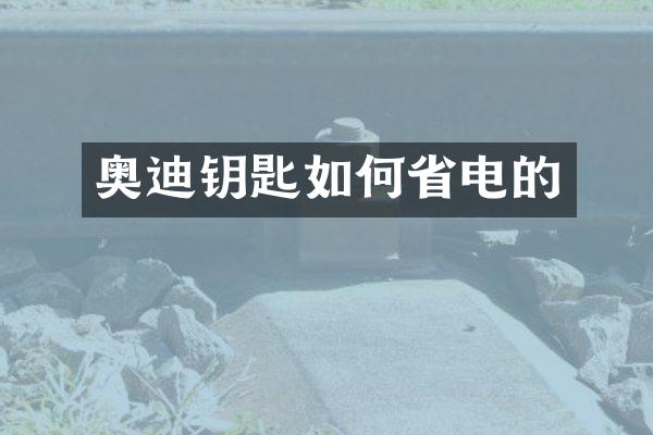 奥迪钥匙如何省电的