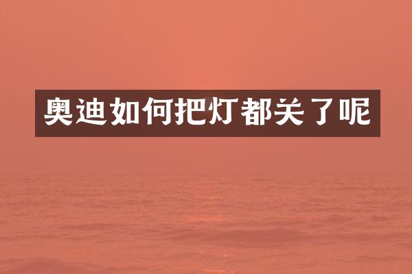 奥迪如何把灯都关了呢