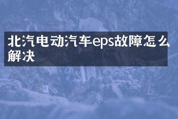 北汽电动汽车eps故障怎么解决