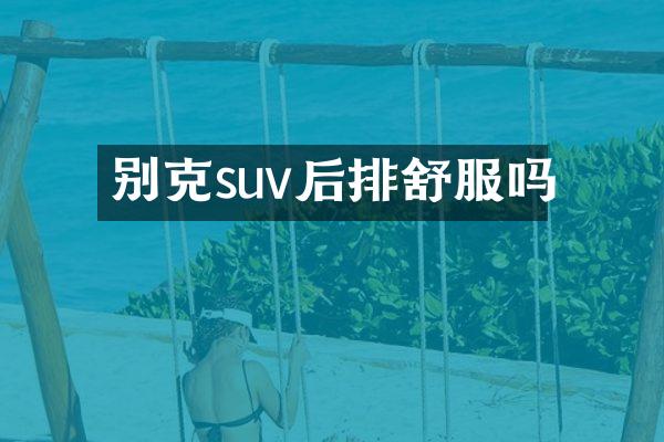 别克suv后排舒服吗