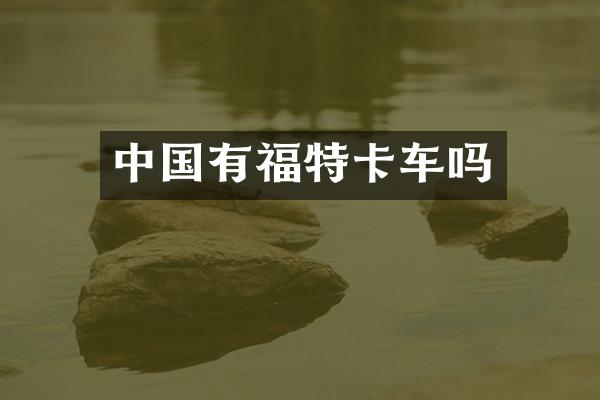 中国有福特卡车吗