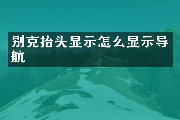 别克抬头显示怎么显示导航