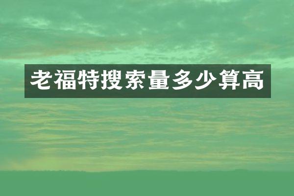 老福特搜索量多少算高