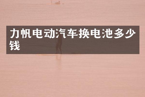 力帆电动汽车换电池多少钱