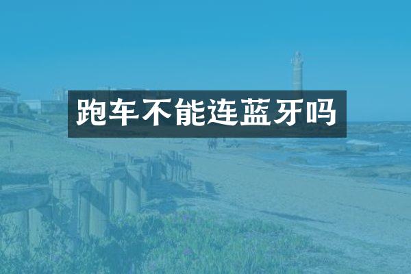 跑车不能连蓝牙吗