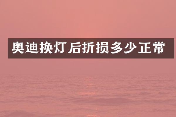 奥迪换灯后折损多少正常