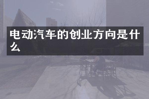 电动汽车的创业方向是什么