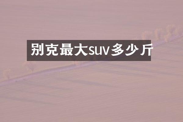 别克最大suv多少斤