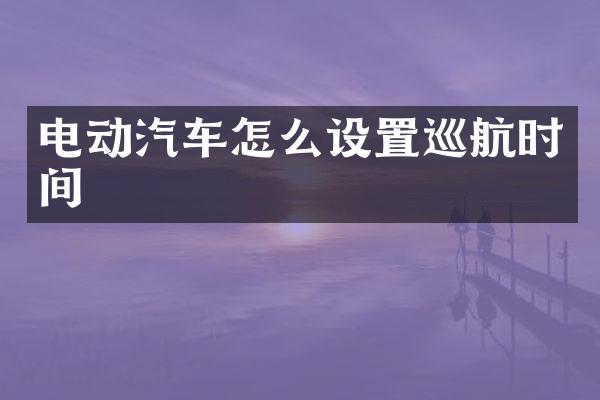 电动汽车怎么设置巡航时间