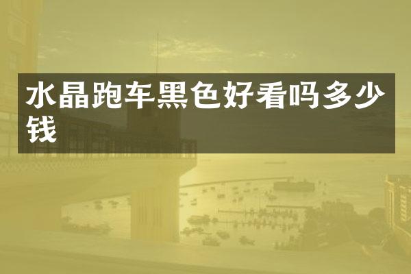 水晶跑车黑色好看吗多少钱