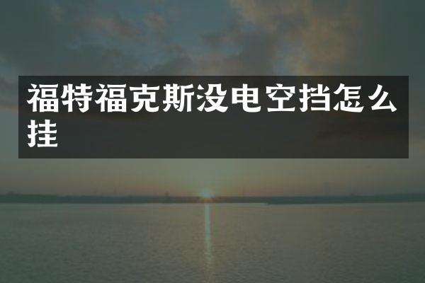 福特福克斯没电空挡怎么挂